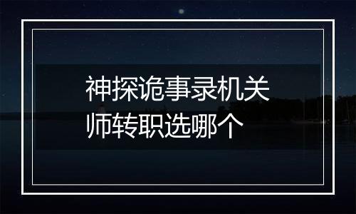 神探诡事录机关师转职选哪个