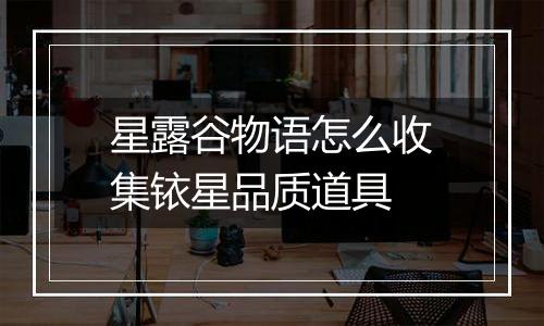 星露谷物语怎么收集铱星品质道具