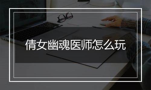 倩女幽魂医师怎么玩