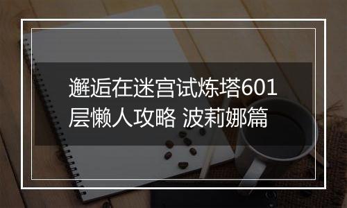 邂逅在迷宫试炼塔601层懒人攻略 波莉娜篇