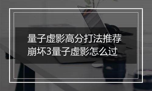 量子虚影高分打法推荐 崩坏3量子虚影怎么过