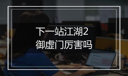 下一站江湖2御虚门厉害吗