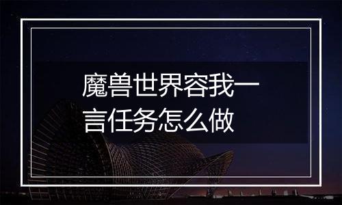 魔兽世界容我一言任务怎么做