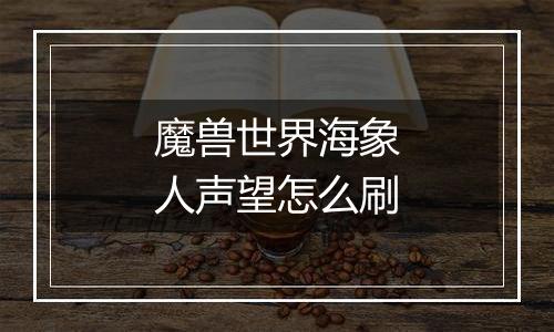 魔兽世界海象人声望怎么刷