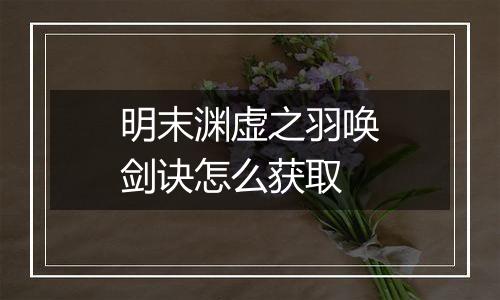 明末渊虚之羽唤剑诀怎么获取