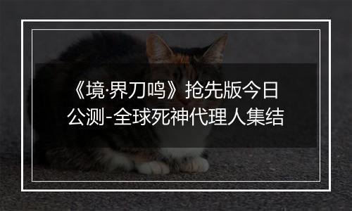 《境·界刀鸣》抢先版今日公测-全球死神代理人集结