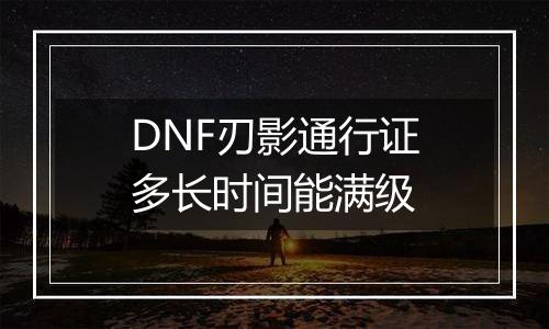 DNF刃影通行证多长时间能满级