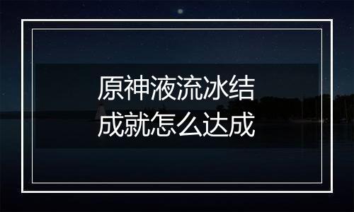 原神液流冰结成就怎么达成