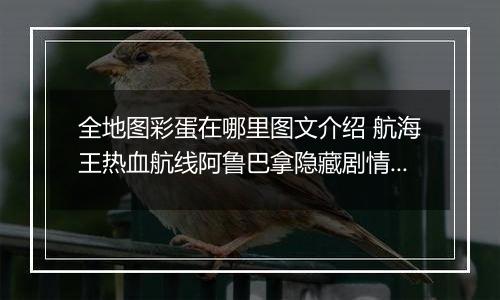 全地图彩蛋在哪里图文介绍 航海王热血航线阿鲁巴拿隐藏剧情探索任务攻略