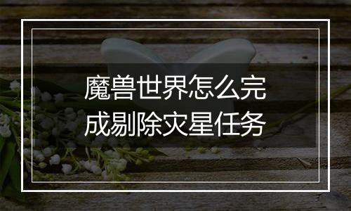 魔兽世界怎么完成剔除灾星任务