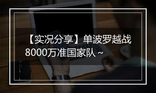 【实况分享】单波罗越战8000万准国家队～