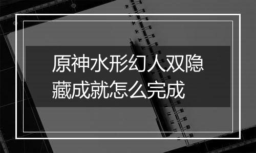 原神水形幻人双隐藏成就怎么完成