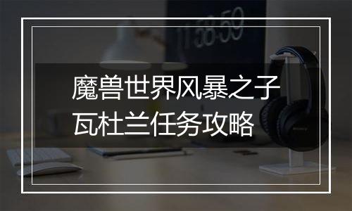 魔兽世界风暴之子瓦杜兰任务攻略