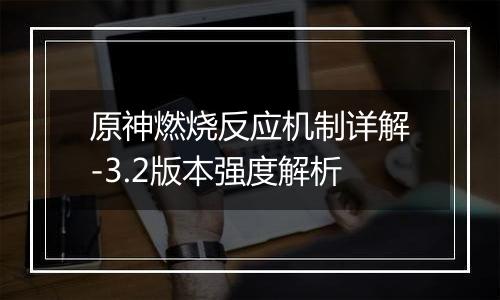 原神燃烧反应机制详解-3.2版本强度解析
