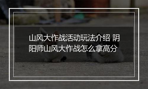 山风大作战活动玩法介绍 阴阳师山风大作战怎么拿高分