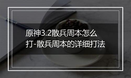 原神3.2散兵周本怎么打-散兵周本的详细打法
