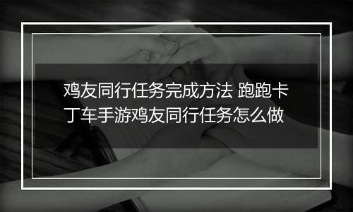 鸡友同行任务完成方法 跑跑卡丁车手游鸡友同行任务怎么做