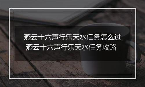 燕云十六声行乐天水任务怎么过 燕云十六声行乐天水任务攻略