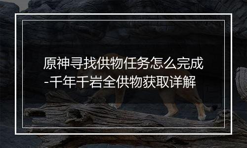原神寻找供物任务怎么完成-千年千岩全供物获取详解