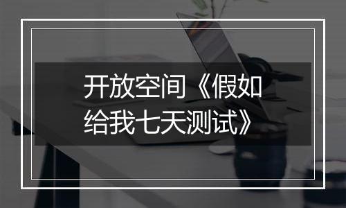 开放空间《假如给我七天测试》