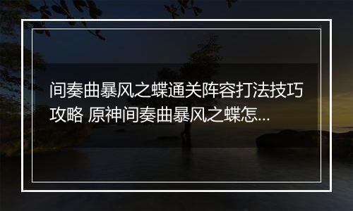 间奏曲暴风之蝶通关阵容打法技巧攻略 原神间奏曲暴风之蝶怎么通关