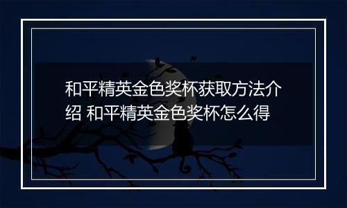 和平精英金色奖杯获取方法介绍 和平精英金色奖杯怎么得