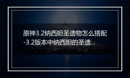 原神3.2纳西妲圣遗物怎么搭配-3.2版本中纳西妲的圣遗物搭配建议