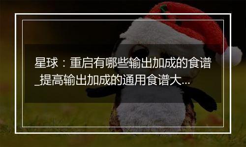 星球：重启有哪些输出加成的食谱_提高输出加成的通用食谱大全