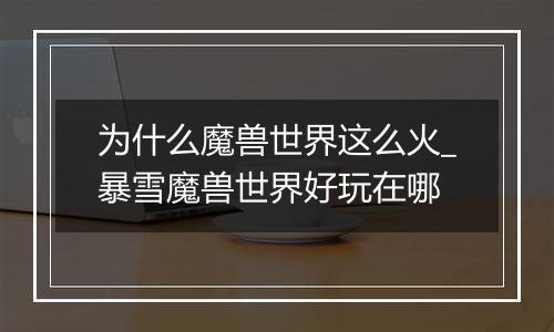 为什么魔兽世界这么火_暴雪魔兽世界好玩在哪