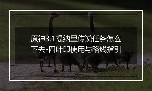 原神3.1提纳里传说任务怎么下去-四叶印使用与路线指引