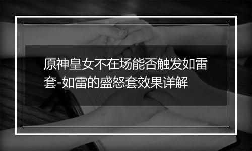 原神皇女不在场能否触发如雷套-如雷的盛怒套效果详解