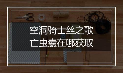 空洞骑士丝之歌亡虫囊在哪获取