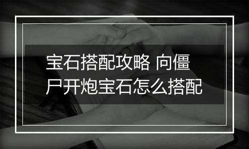 宝石搭配攻略 向僵尸开炮宝石怎么搭配
