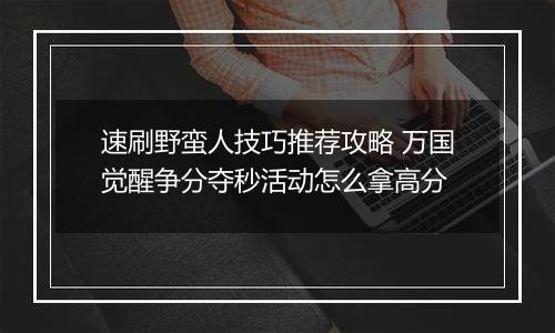 速刷野蛮人技巧推荐攻略 万国觉醒争分夺秒活动怎么拿高分