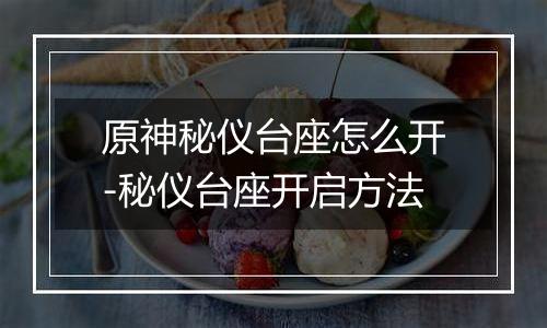 原神秘仪台座怎么开-秘仪台座开启方法