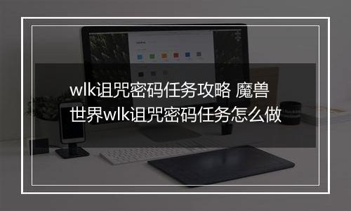 wlk诅咒密码任务攻略 魔兽世界wlk诅咒密码任务怎么做