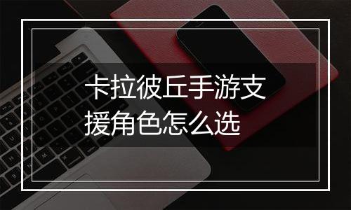 卡拉彼丘手游支援角色怎么选