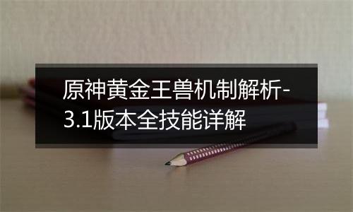 原神黄金王兽机制解析-3.1版本全技能详解