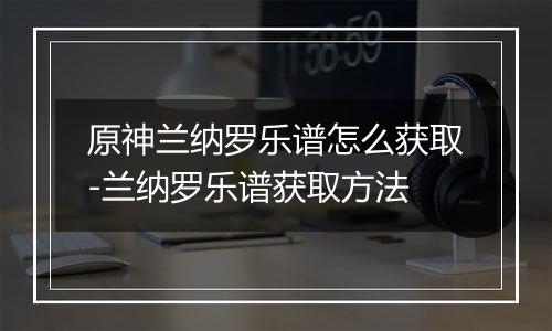 原神兰纳罗乐谱怎么获取-兰纳罗乐谱获取方法
