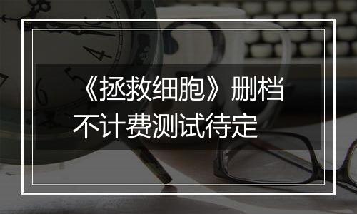 《拯救细胞》删档不计费测试待定