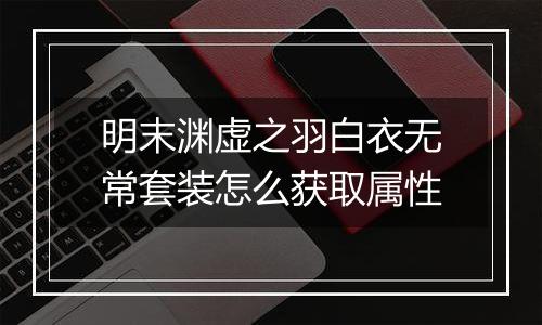 明末渊虚之羽白衣无常套装怎么获取属性