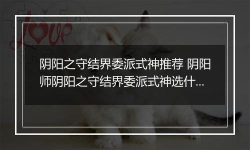 阴阳之守结界委派式神推荐 阴阳师阴阳之守结界委派式神选什么
