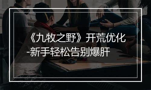 《九牧之野》开荒优化-新手轻松告别爆肝