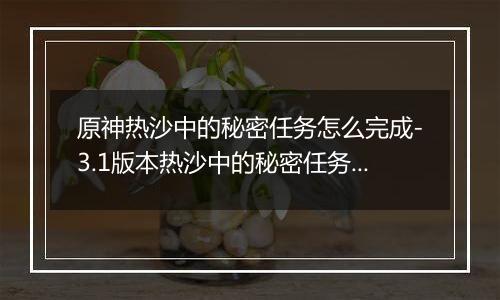 原神热沙中的秘密任务怎么完成-3.1版本热沙中的秘密任务完成方法