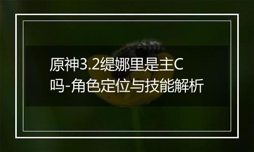 原神3.2缇娜里是主C吗-角色定位与技能解析