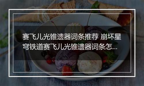 赛飞儿光锥遗器词条推荐 崩坏星穹铁道赛飞儿光锥遗器词条怎么选