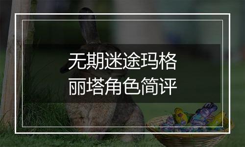 无期迷途玛格丽塔角色简评