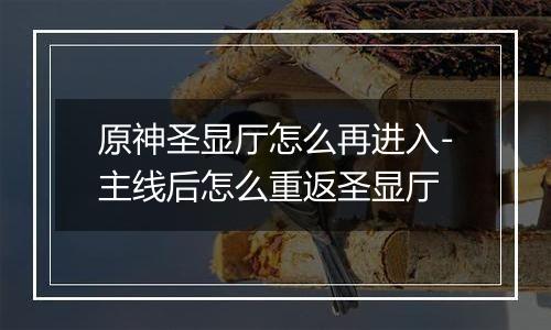 原神圣显厅怎么再进入-主线后怎么重返圣显厅