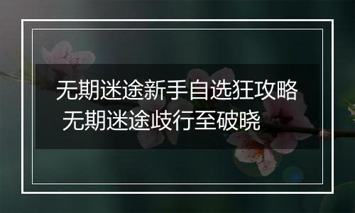 无期迷途新手自选狂攻略 无期迷途歧行至破晓