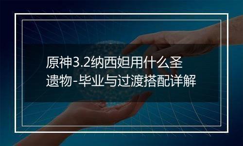 原神3.2纳西妲用什么圣遗物-毕业与过渡搭配详解